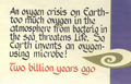 An oxygen crisi on Earth - too much oxygen in the atmosphere from bacteria in the sea threatens Life. So, Earth invents an oxygen-using microbe! Two billion years ago.